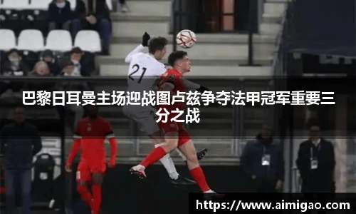 巴黎日耳曼主场迎战图卢兹争夺法甲冠军重要三分之战