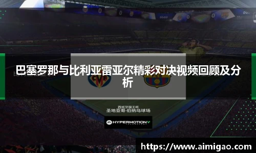 巴塞罗那与比利亚雷亚尔精彩对决视频回顾及分析