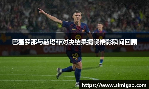 巴塞罗那与赫塔菲对决结果揭晓精彩瞬间回顾